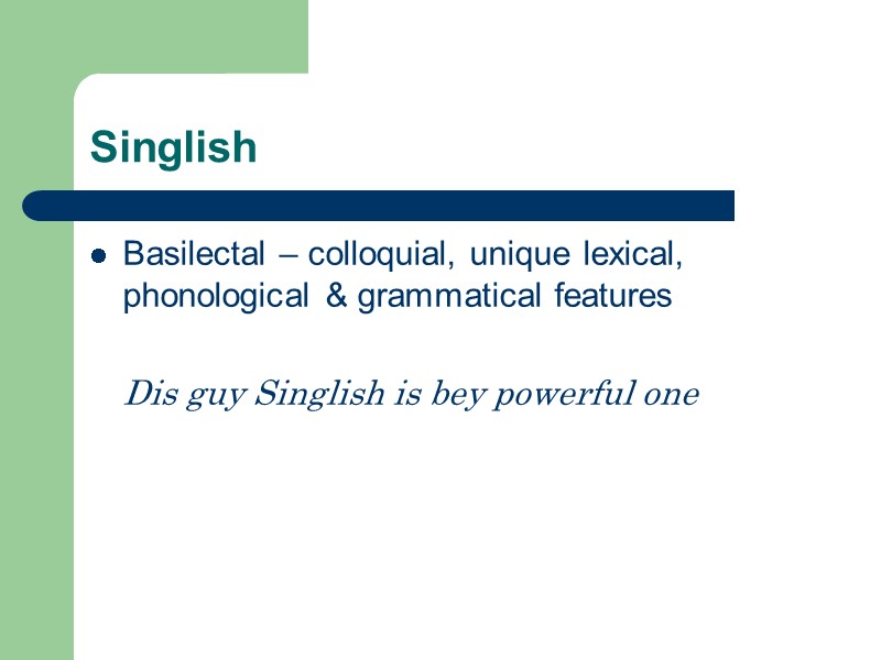 Singlish Basilectal – colloquial, unique lexical, phonological & grammatical features   Dis guy